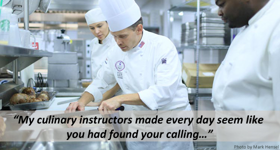 My culinary instructors made every day seem like you had found your calling…