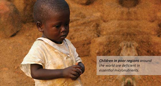 Children in poor regions around the world are deficient in essential micronutrients.